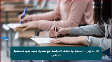 أول تأجيل.. السعودية توقف الدراسة مع تعديل جديد يغير مستقبل الطلاب